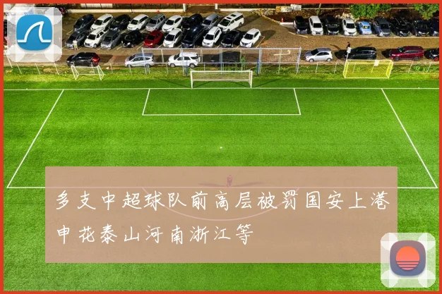 多支中超球队前高层被罚国安上港申花泰山河南浙江等